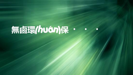 無鹵環(huán)保，共建美好家園